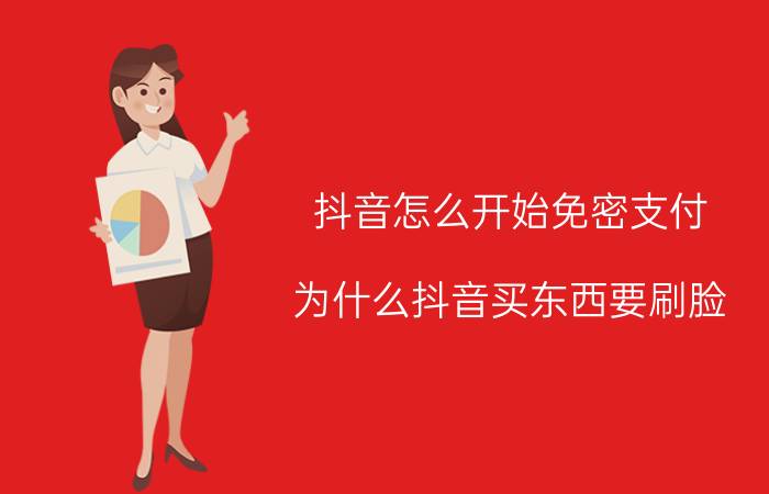 抖音怎么开始免密支付 为什么抖音买东西要刷脸？